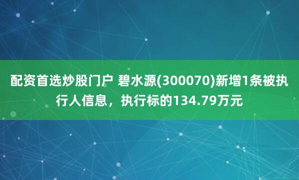 配资首选炒股门户 碧水源(300070)新增1条被执行人信息，执行标的134.79万元
