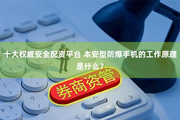 十大权威安全配资平台 本安型防爆手机的工作原理是什么？