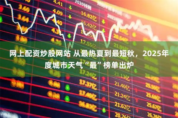 网上配资炒股网站 从最热夏到最短秋，2025年度城市天气“最”榜单出炉