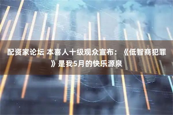 配资家论坛 本喜人十级观众宣布：《低智商犯罪》是我5月的快乐源泉