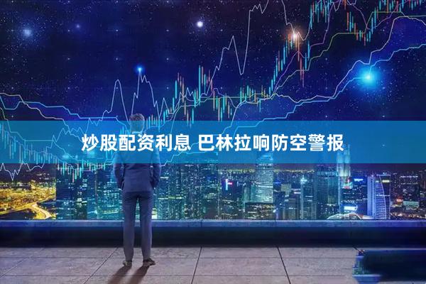 炒股配资利息 巴林拉响防空警报