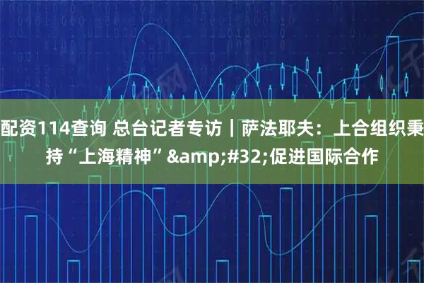 配资114查询 总台记者专访｜萨法耶夫：上合组织秉持“上海精神” 促进国际合作